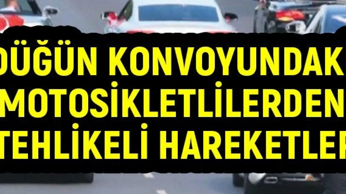 Düğün konvoyundaki motosikletlilerden tehlikeli hareketler