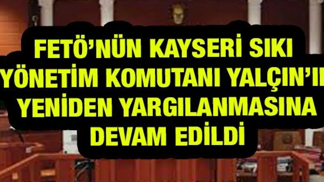FETÖ'nün Kayseri Sıkı Yönetim Komutanı Yalçın'ın yeniden yargılanmasına devam edildi