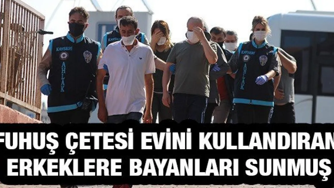 Fuhuş çetesi evini kullandıran erkeklere bayanları sunmuş