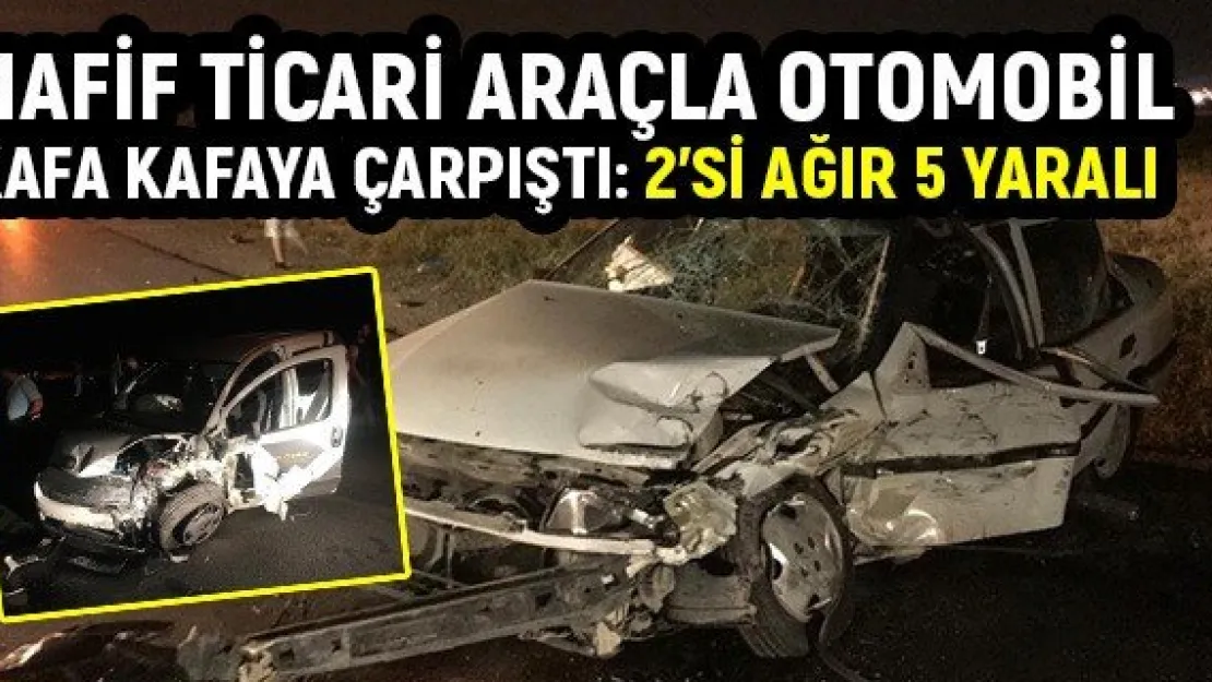Hafif ticari araçla otomobil kafa kafaya çarpıştı: 2'si ağır 5 yaralı