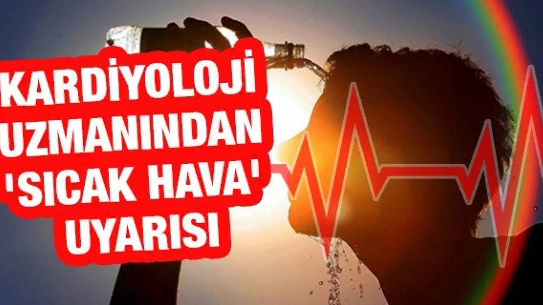 Kardiyoloji uzmanından 'Sıcak hava' uyarısı