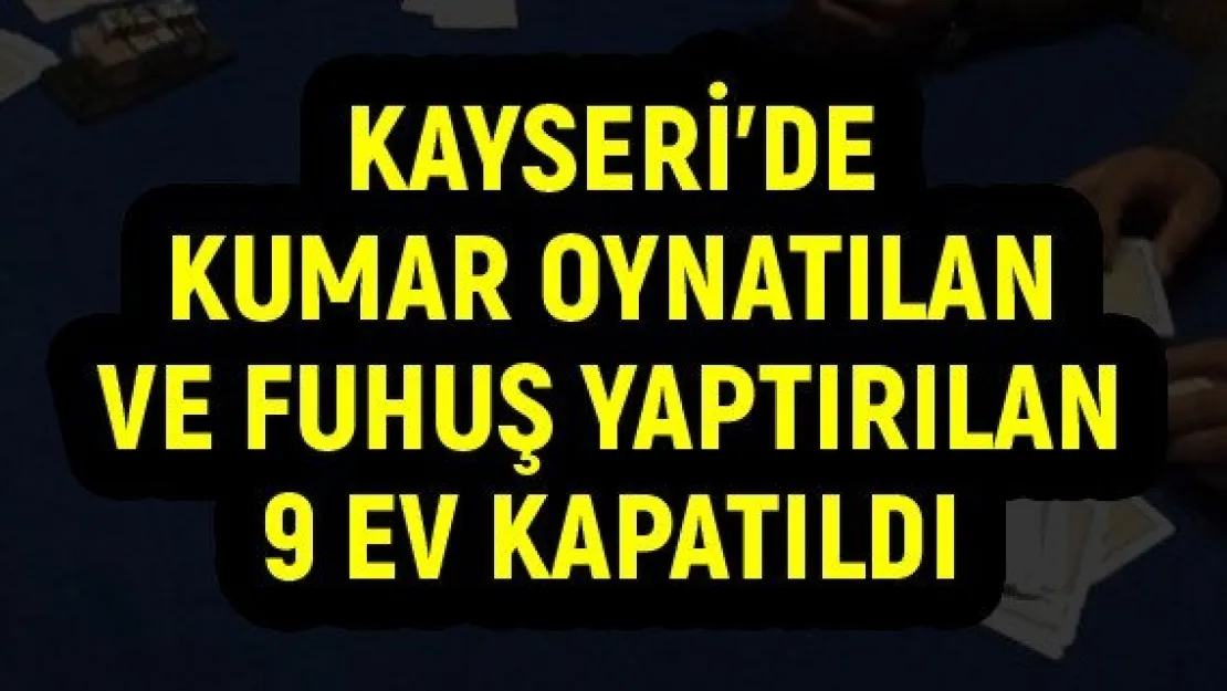 Kayseri'de kumar oynatılan ve fuhuş yaptırılan 9 ev kapatıldı