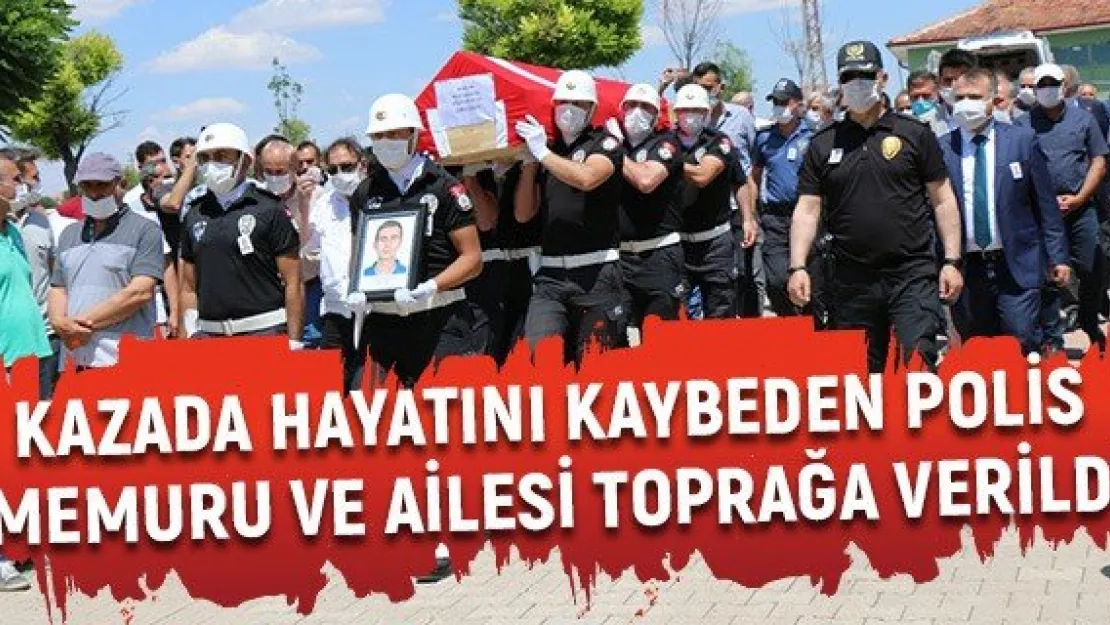 Kazada hayatını kaybeden polis memuru ve ailesi toprağa verildi