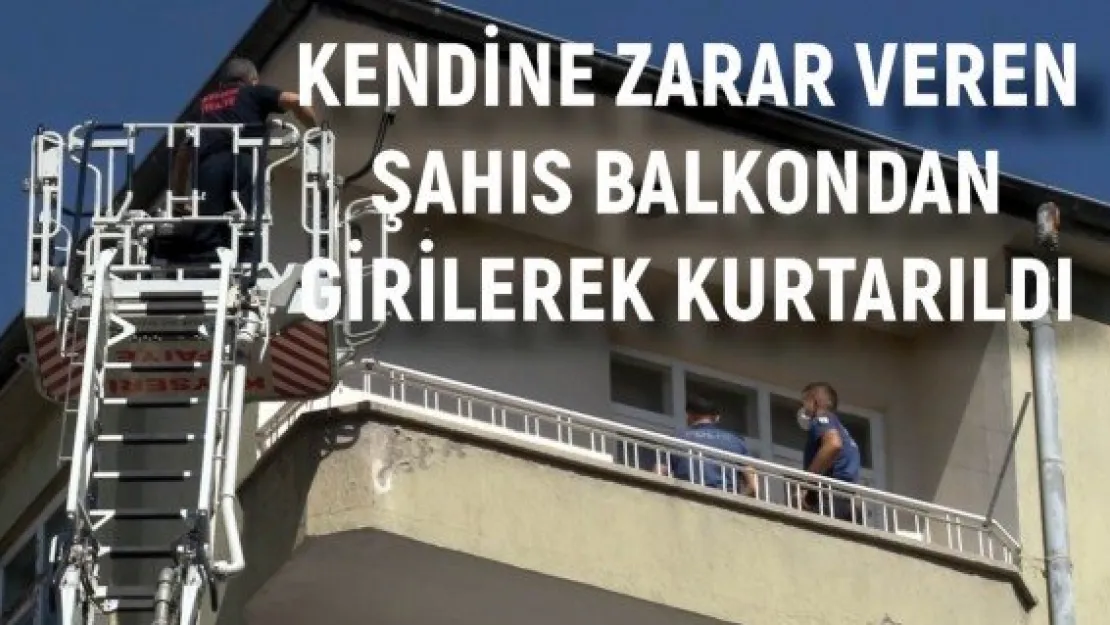 Kendine zarar veren şahıs balkondan girilerek kurtarıldı