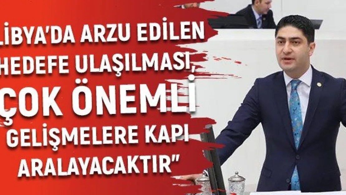 'Libya'da arzu edilen hedefe ulaşılması, çok önemli gelişmelere kapı aralayacaktır'
