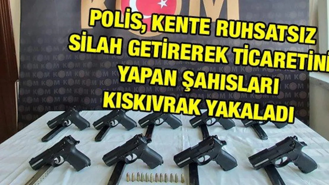 Polis, kente ruhsatsız silah getirerek ticaretini yapan şahısları kıskıvrak yakaladı