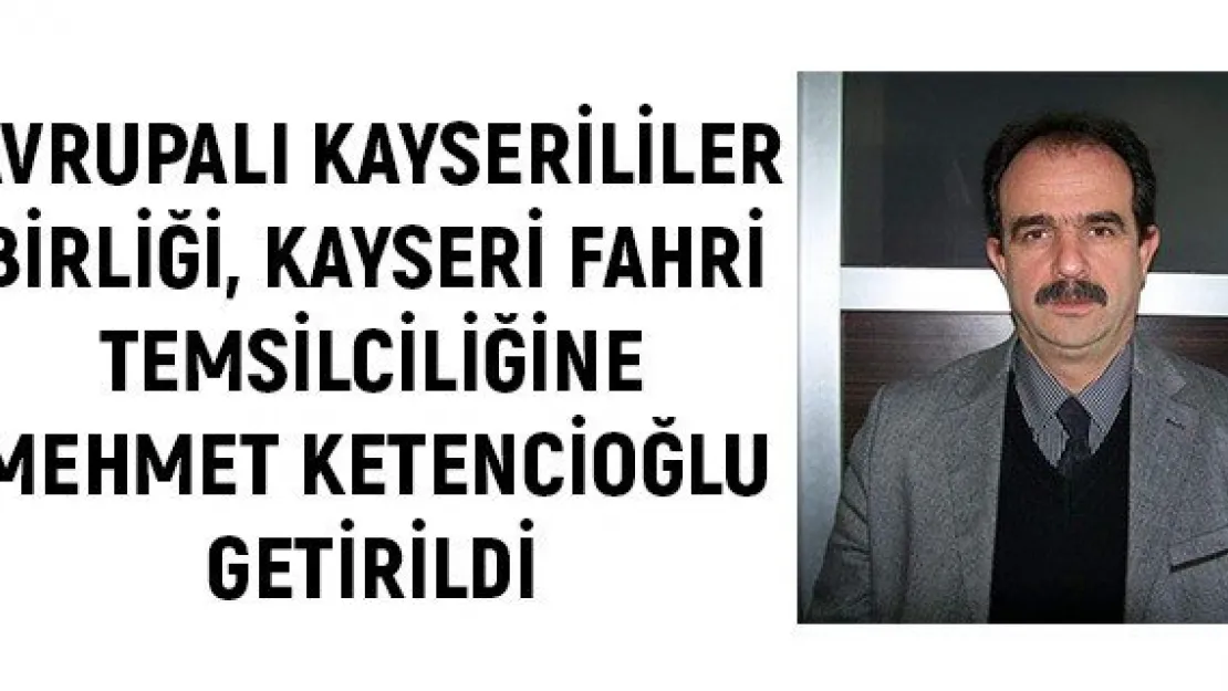Avrupalı Kayserililer Birliği, Kayseri fahri temsilciliğine Mehmet Ketencioğlu getirildi