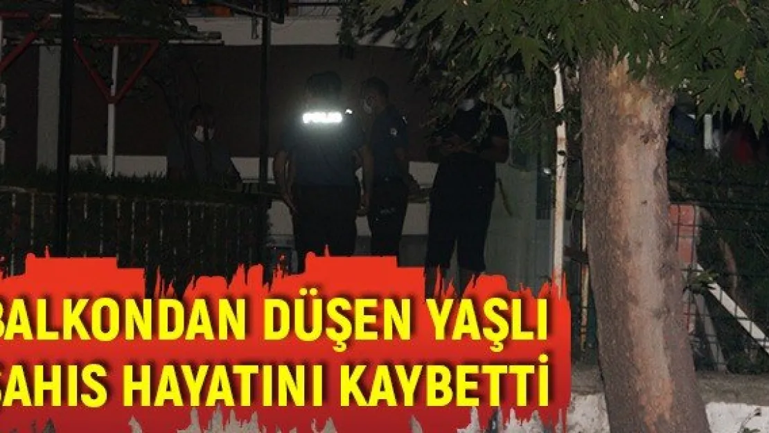 Balkondan düşen yaşlı şahıs hayatını kaybetti