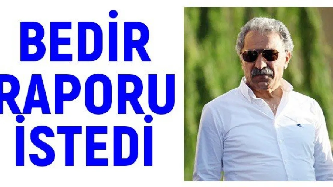 Bedir raporu istedi