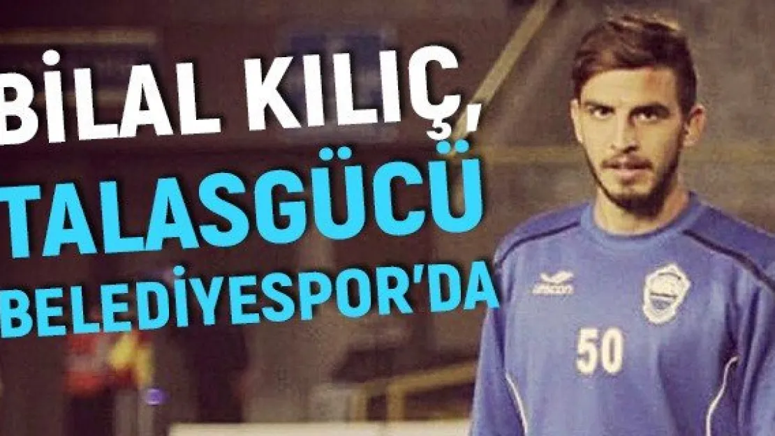 Bilal Kılıç, Talasgücü Belediyespor'da