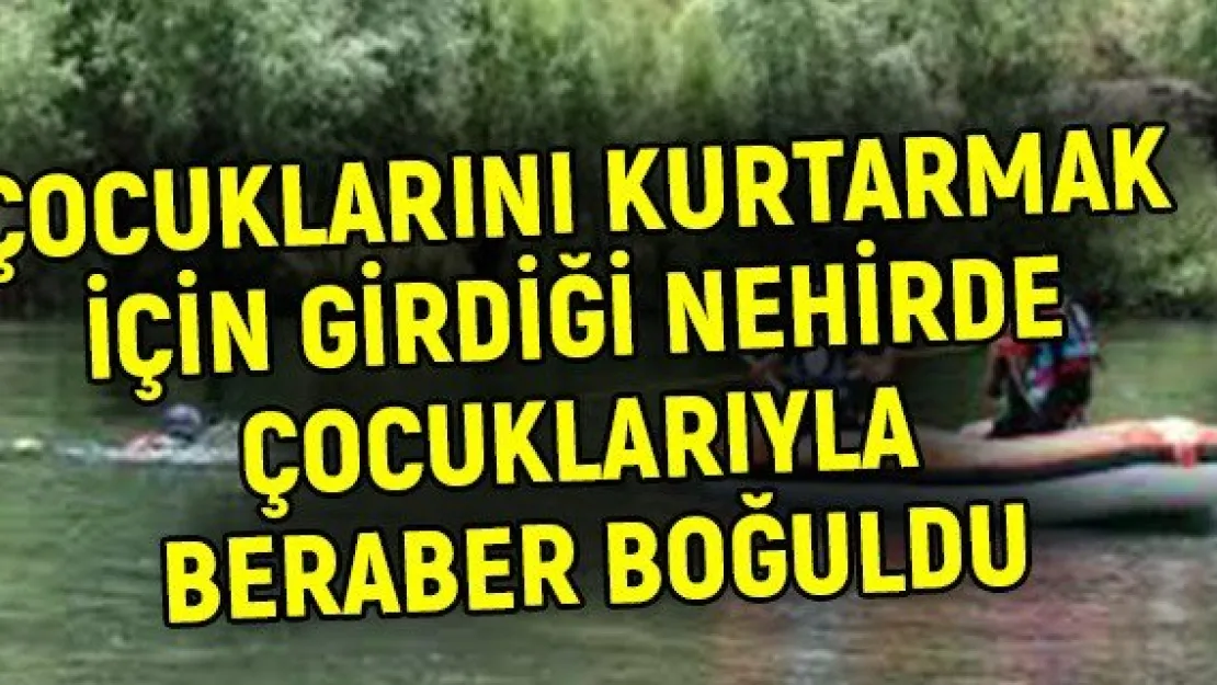 Çocuklarını kurtarmak için girdiği nehirde çocuklarıyla beraber boğuldu