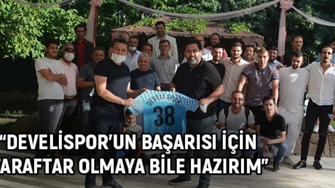 &quotDevelispor'un Başarısı İçin Taraftar Olmaya Bile Hazırım"