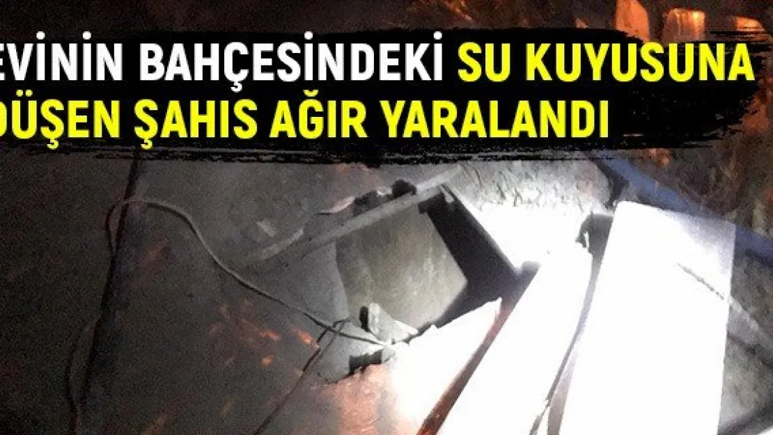 Evinin bahçesindeki su kuyusuna düşen şahıs ağır yaralandı