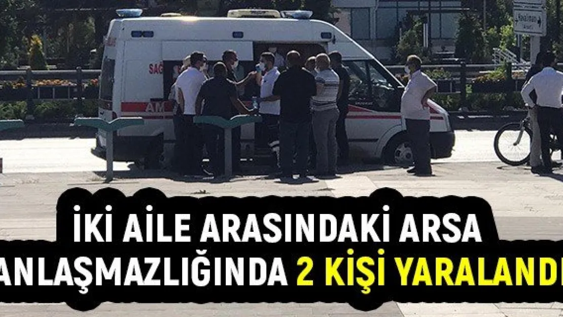 İki aile arasındaki arsa anlaşmazlığında 2 kişi yaralandı