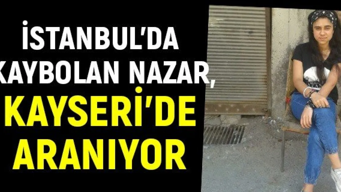 İstanbul'da kaybolan Nazar, Kayseri'de aranıyor