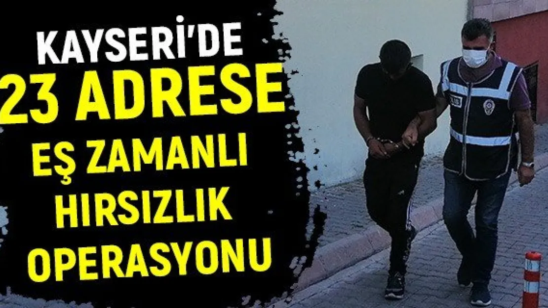 Kayseri'de 23 adrese eş zamanlı hırsızlık operasyonu