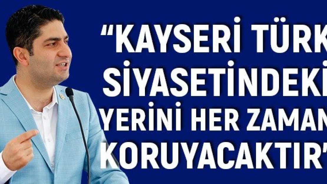 'Kayseri Türk siyasetindeki yerini her zaman koruyacaktır'
