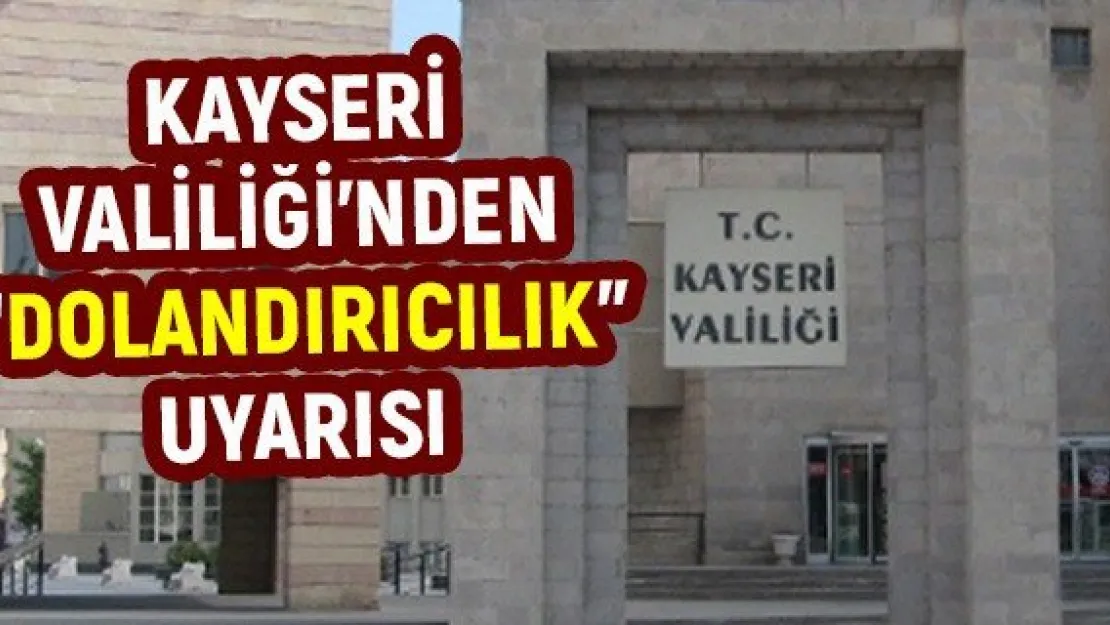 Kayseri Valiliği'nden 'Dolandırıcılık' uyarısı