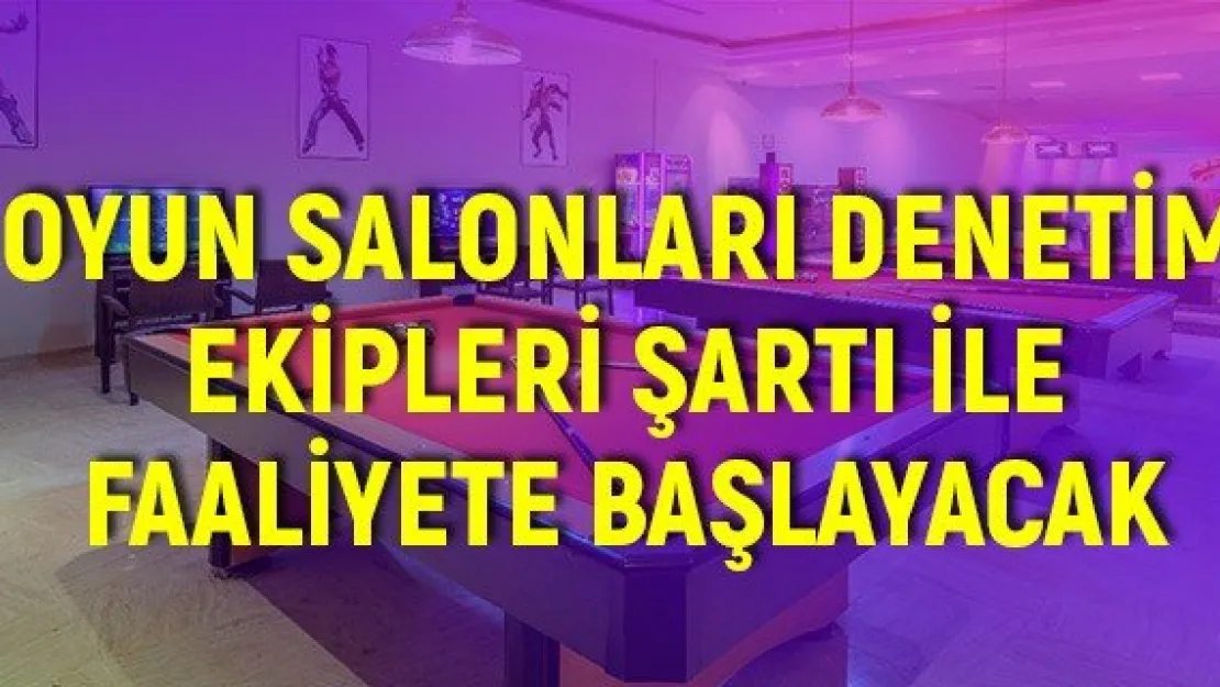 Oyun salonları denetim ekipleri şartı ile faaliyete başlayacak