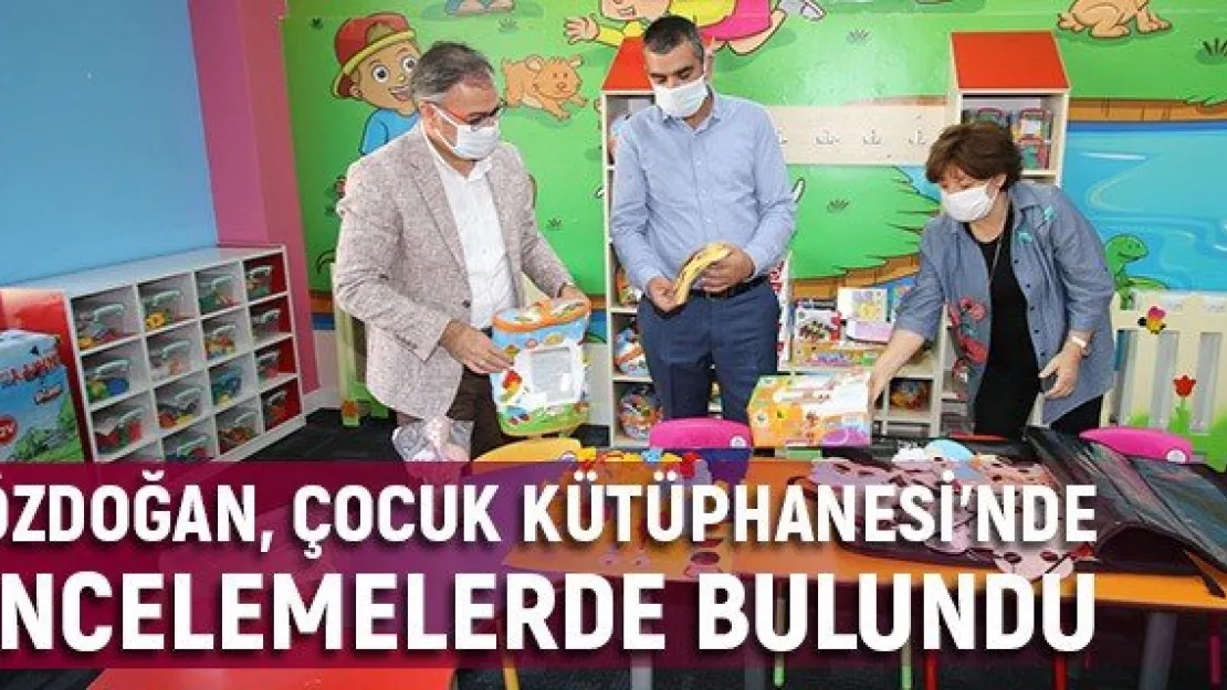 Özdoğan, Çocuk Kütüphanesi'nde incelemelerde bulundu