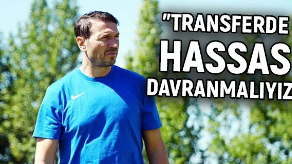 &quotTransferde hassas davranmalıyız"