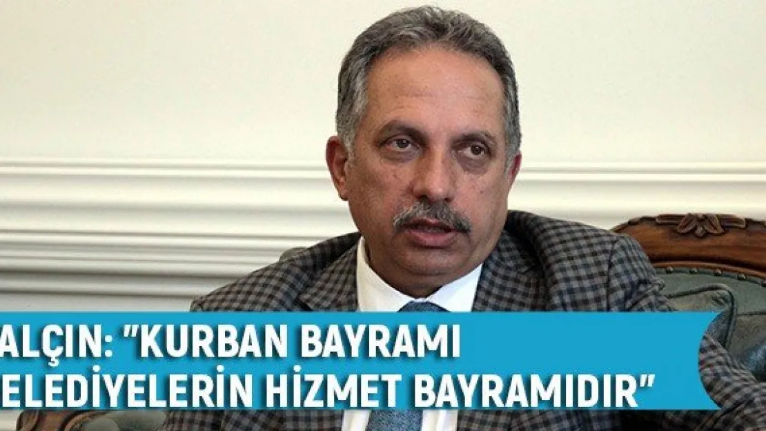 Yalçın: &quotKurban Bayramı belediyelerin hizmet bayramıdır"