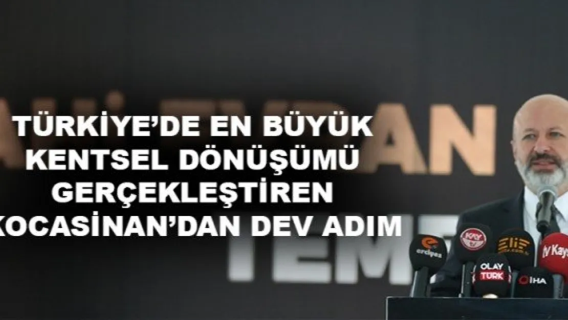 TÜRKİYE'DE EN BÜYÜK KENTSEL DÖNÜŞÜMÜ GERÇEKLEŞTİREN KOCASİNAN'DAN DEV ADIM