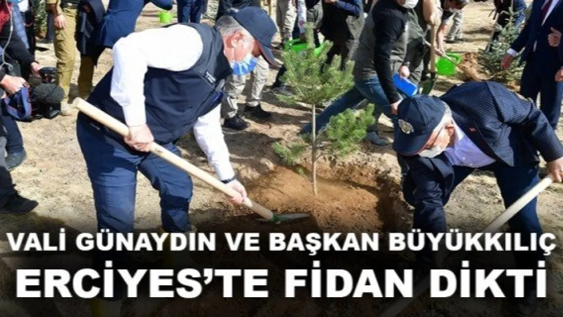 VALİ GÜNAYDIN VE BAŞKAN BÜYÜKKILIÇ ERCİYES'TE FİDAN DİKTİ