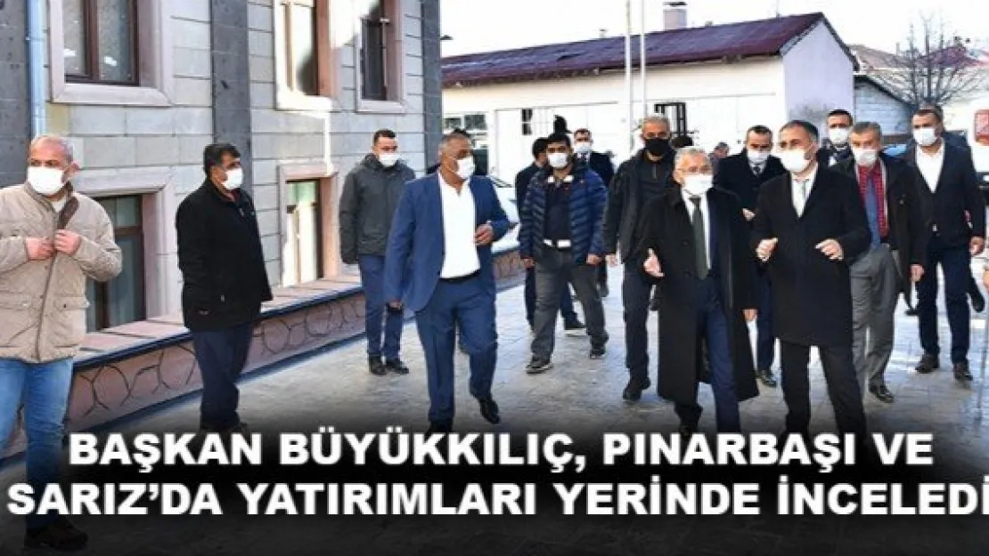 BAŞKAN BÜYÜKKILIÇ, PINARBAŞI VE SARIZ'DA YATIRIMLARI YERİNDE İNCELEDİ