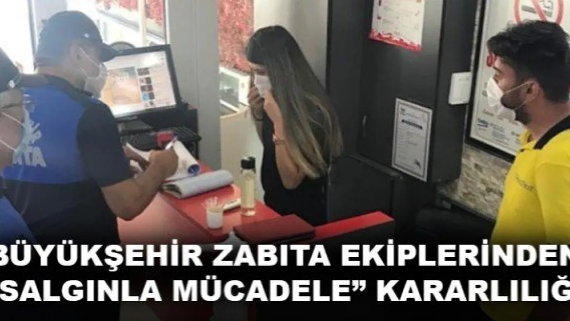 BÜYÜKŞEHİR ZABITA EKİPLERİNDEN 'SALGINLA MÜCADELE' KARARLILIĞI