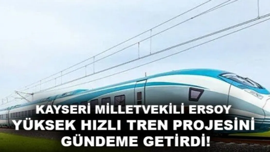 ERSOY YÜKSEK HIZLI TREN PROJESİNİ GÜNDEME GETİRDİ!