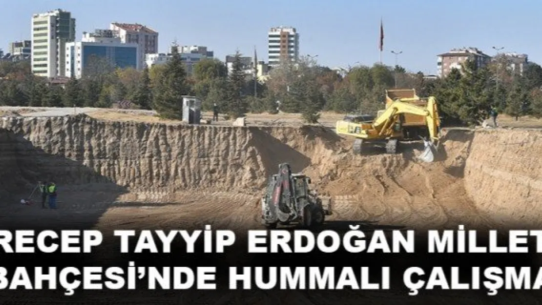 RECEP TAYYİP ERDOĞAN MİLLET BAHÇESİ'NDE HUMMALI ÇALIŞMA