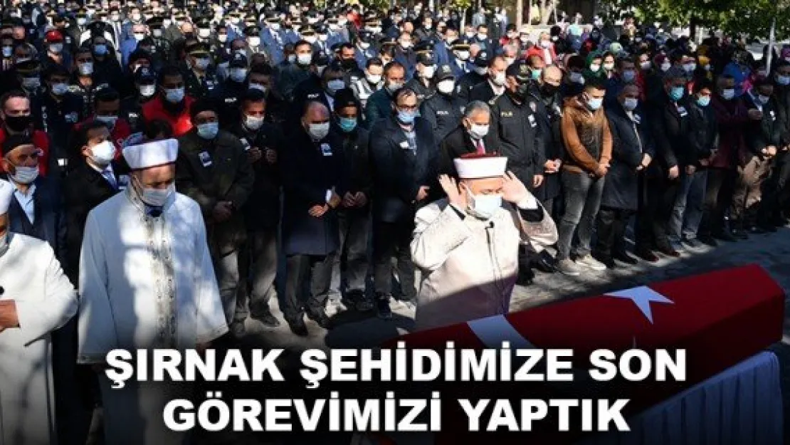 ŞIRNAK ŞEHİDİMİZE SON GÖREVİMİZİ YAPTIK