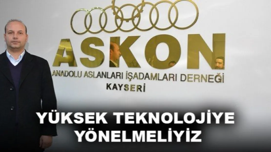 YÜKSEK TEKNOLOJİYE YÖNELMELİYİZ