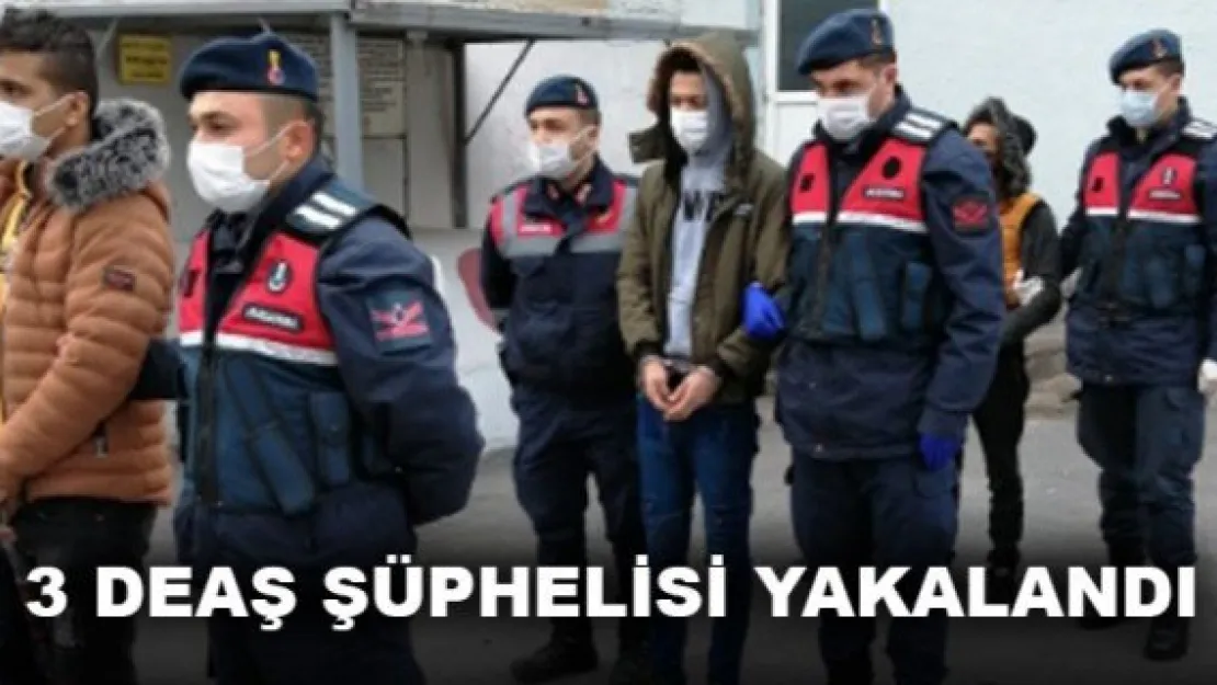 3 DEAŞ ŞÜPHELİSİ YAKALANDI