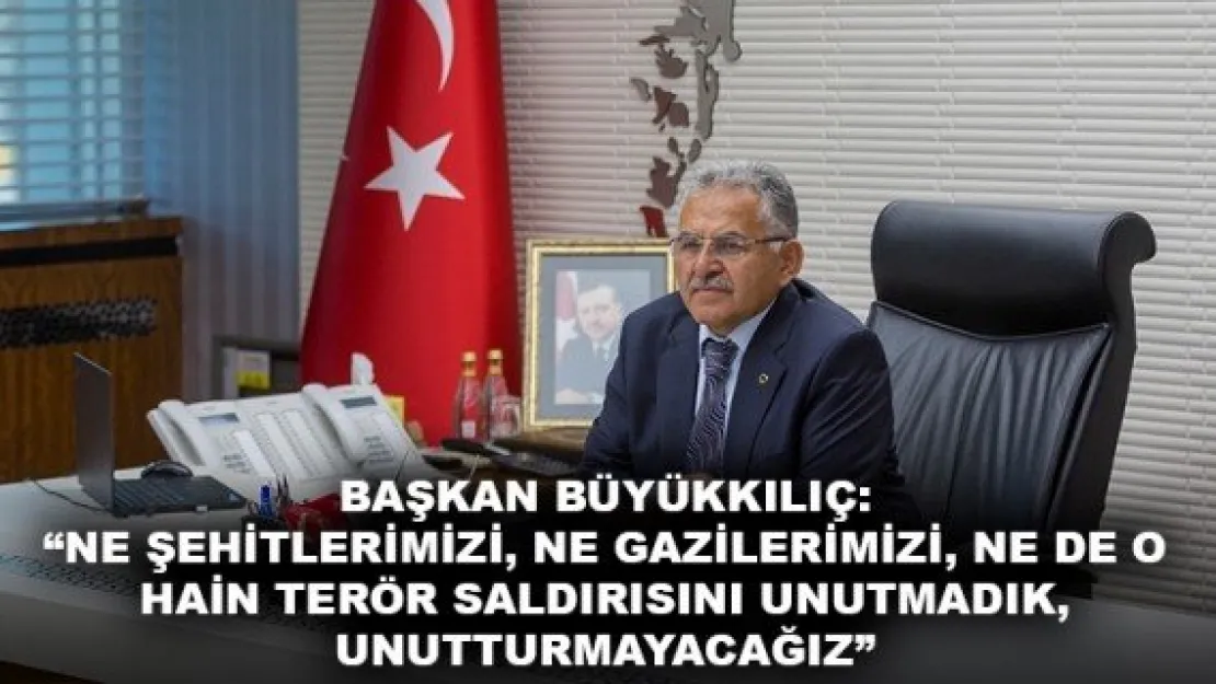 BAŞKAN BÜYÜKKILIÇ: 'NE ŞEHİTLERİMİZİ, NE GAZİLERİMİZİ, NE DE O HAİN TERÖR SALDIRISINI UNUTMADIK, UNUTTURMAYACAĞIZ'