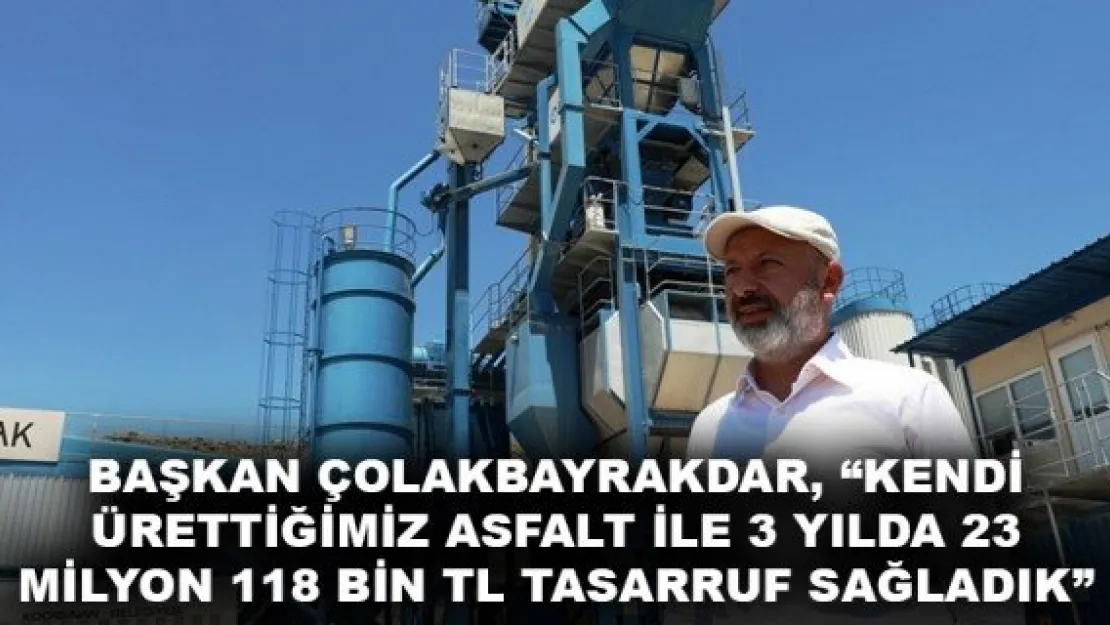 BAŞKAN ÇOLAKBAYRAKDAR, 'KENDİ ÜRETTİĞİMİZ ASFALT İLE 3 YILDA 23 MİLYON 118 BİN TL TASARRUF SAĞLADIK'