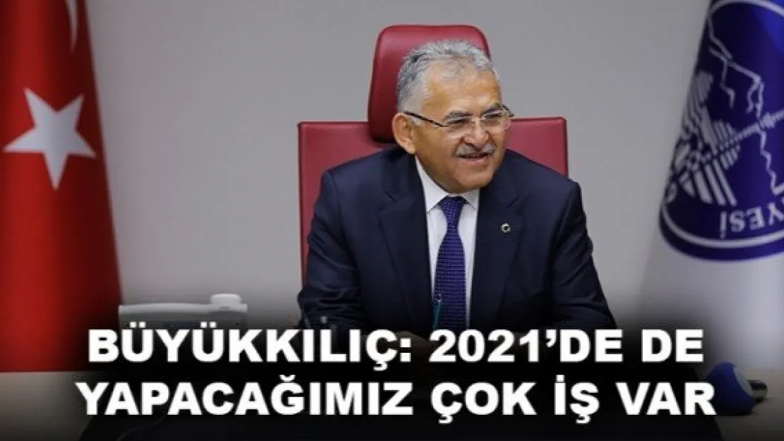 BÜYÜKKILIÇ: 2021'DE DE YAPACAĞIMIZ ÇOK İŞ VAR