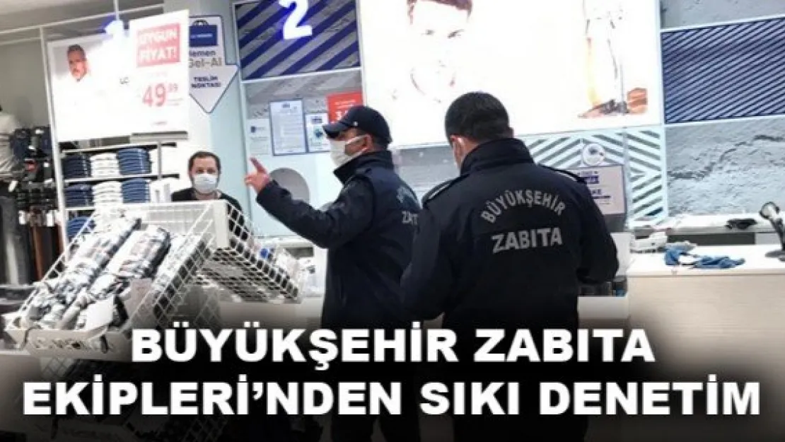 BÜYÜKŞEHİR ZABITA EKİPLERİ'NDEN SIKI DENETİM