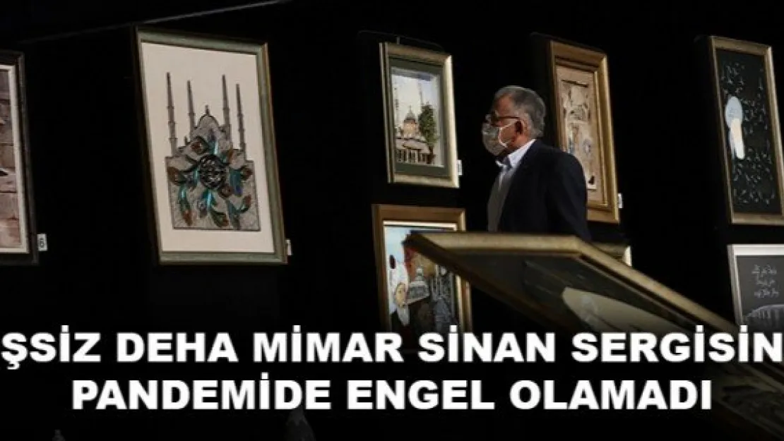 EŞSİZ DEHA MİMAR SİNAN SERGİSİNE PANDEMİDE ENGEL OLAMADI