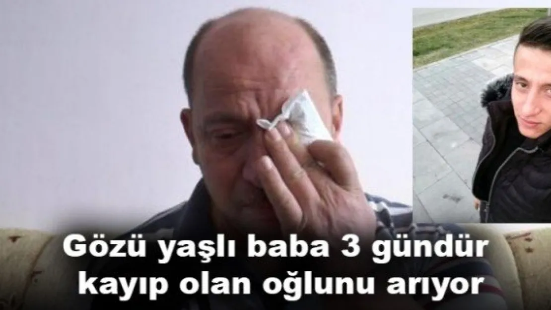 Gözü yaşlı baba 3 gündür kayıp olan oğlunu arıyor