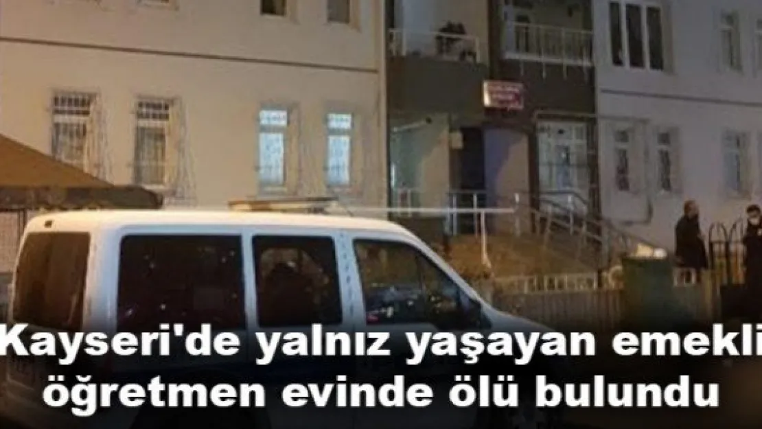 Kayseri'de yalnız yaşayan emekli öğretmen evinde ölü bulundu