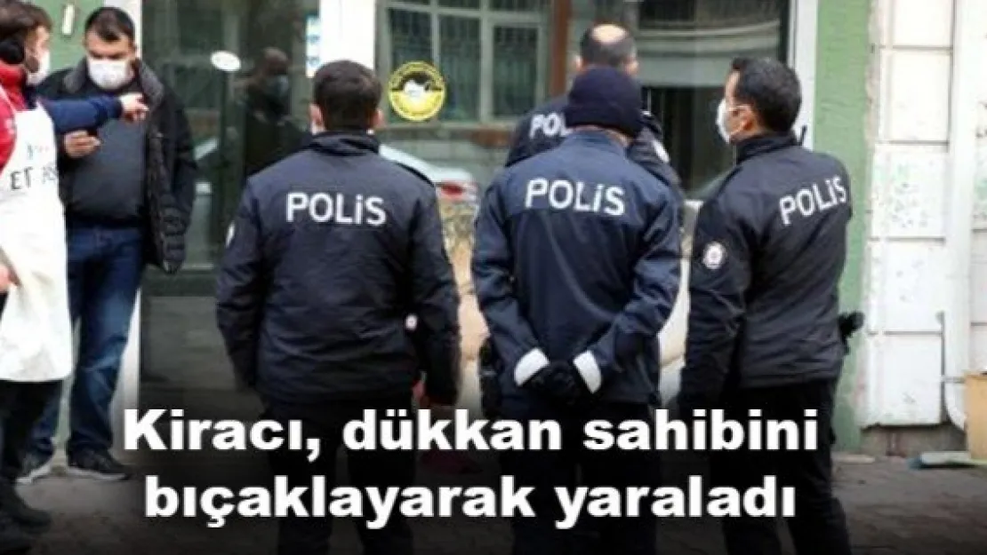 Kiracı, dükkan sahibini  bıçaklayarak yaraladı