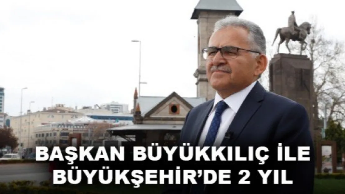 BAŞKAN BÜYÜKKILIÇ İLE BÜYÜKŞEHİR'DE 2 YIL