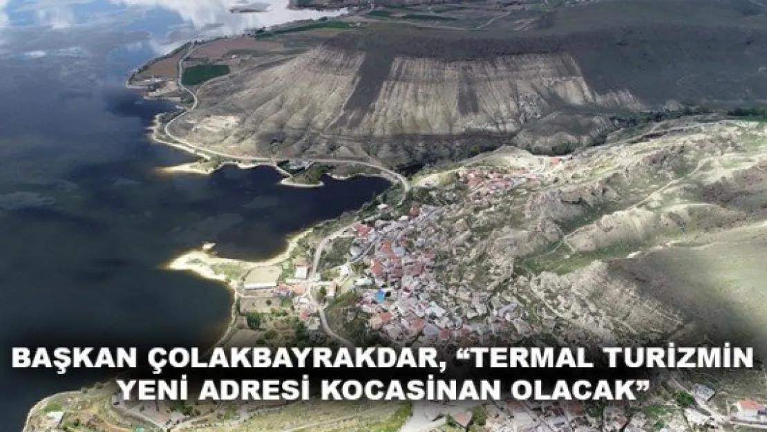 BAŞKAN ÇOLAKBAYRAKDAR, 'TERMAL TURİZMİN YENİ ADRESİ KOCASİNAN OLACAK'