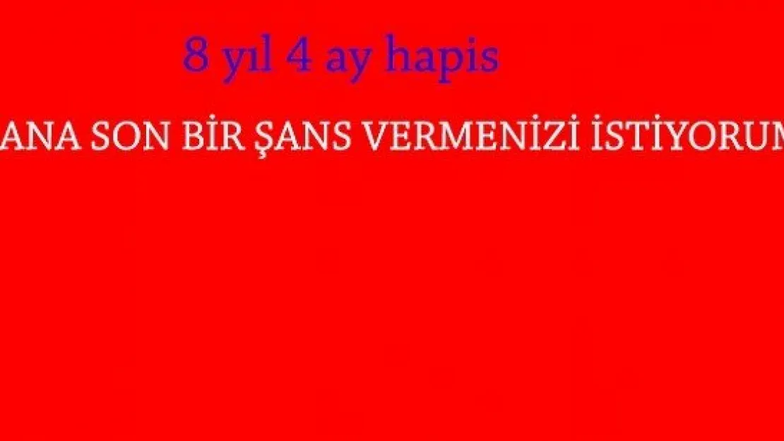 8 yıl 4 ay hapıs cezası yedi, son bir şans istedi