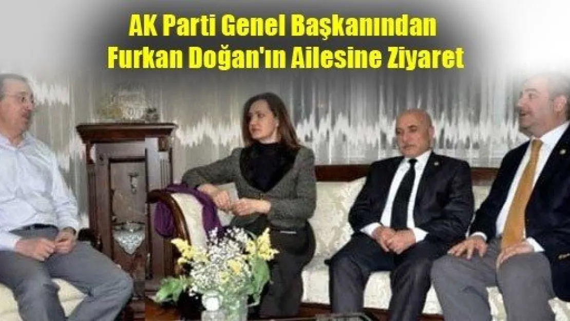 AK Parti Genel Başkanından Furkan Doğan'ın Ailesine Ziyaret