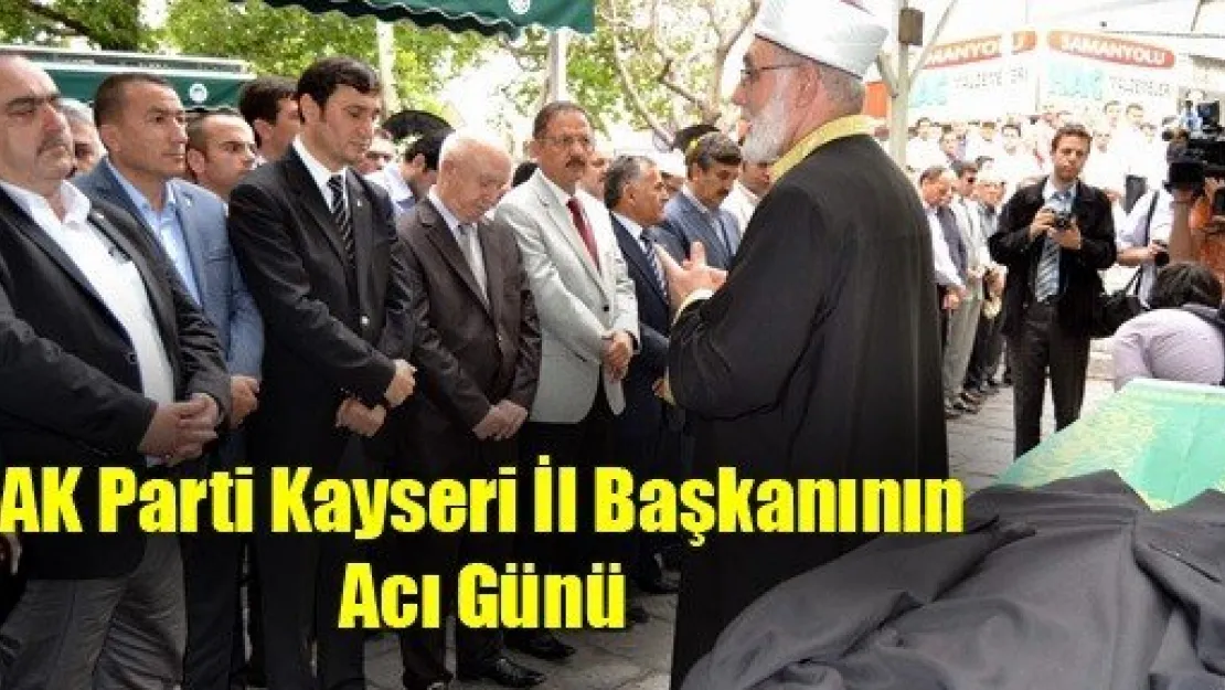 AK Parti Kayseri İl Başkanının Acı Günü