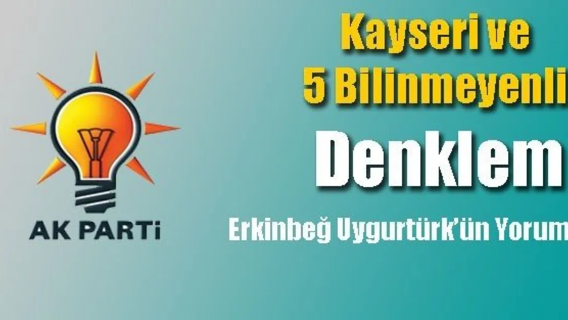 AK PARTİ, KAYSERİ VE 5 BİLİNMEYENLİ DENKLEM