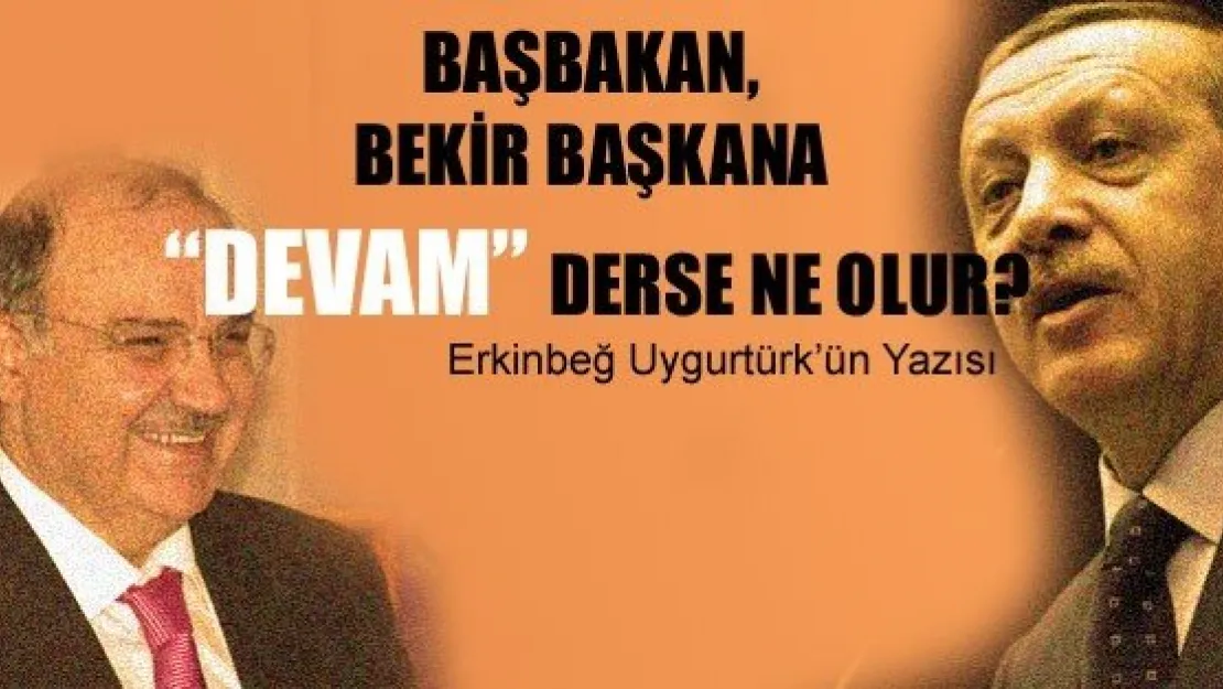 Başbakan Bekir Başkan'a ' Devam' Derse Ne Olur?